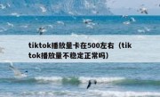 tiktok播放量卡在500左右（tiktok播放量不稳定正常吗）