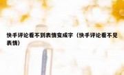 快手评论看不到表情变成字（快手评论看不见表情）