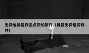 免费给抖音作品点赞的软件（抖音免费送赞软件）