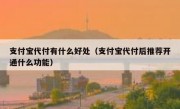 支付宝代付有什么好处（支付宝代付后推荐开通什么功能）