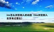 ins怎么浏览别人的动态（ins浏览别人主页有记录么）
