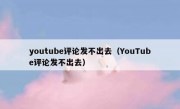 youtube评论发不出去（YouTube评论发不出去）