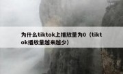 为什么tiktok上播放量为0（tiktok播放量越来越少）