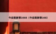 今日新鲜事1688（今日新鲜事168）
