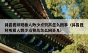 抖音视频观看人数少点赞高怎么回事（抖音视频观看人数少点赞高怎么回事儿）