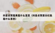 抖音点赞是黑是什么意思（抖音点赞显示红色是什么意思）