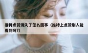 推特点赞消失了怎么回事（推特上点赞别人能看到吗?）