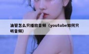 油管怎么只播放音频（youtube如何只听音频）