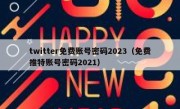 twitter免费账号密码2023（免费推特账号密码2021）