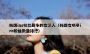 韩国ins粉丝最多的女艺人（韩国女明星ins粉丝数量排行）
