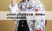 youtube上的视频怎么看（如何看youtube上面的视频）