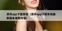 派币app下载安装（派币app下载安装最新版本更新内容）