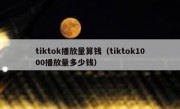 tiktok播放量算钱（tiktok1000播放量多少钱）