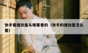 快手看播放量从哪里看的（快手的播放量怎么看）