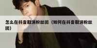 怎么在抖音取消粉丝团（如何在抖音取消粉丝团）