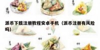 派币下载注册教程安卓手机（派币注册有风险吗）