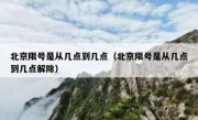 北京限号是从几点到几点（北京限号是从几点到几点解除）