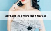抖音关闭赞（抖音关闭赞和评论怎么关闭）