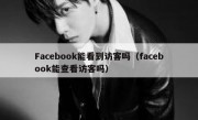 Facebook能看到访客吗（facebook能查看访客吗）