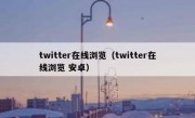 twitter在线浏览（twitter在线浏览 安卓）
