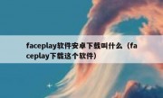 faceplay软件安卓下载叫什么（faceplay下载这个软件）