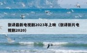 张译最新电视剧2023年上映（张译新片电视剧2020）