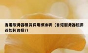 香港服务器租赁费用标准表（香港服务器租用该如何选择?）