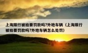 上海限行被拍要罚款吗?外地车辆（上海限行被拍要罚款吗?外地车辆怎么处罚）