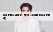 网易支付和网易宝一样吗（淘宝能用网易支付吗）