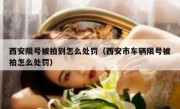 西安限号被拍到怎么处罚（西安市车辆限号被拍怎么处罚）