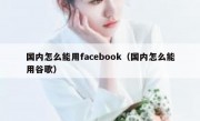 国内怎么能用facebook（国内怎么能用谷歌）