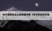 快手涨粉丝怎么涨得最快呢（快手粉丝如何涨）