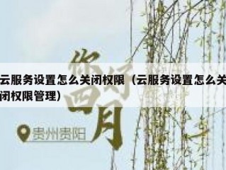 云服务设置怎么关闭权限（云服务设置怎么关闭权限管理）