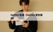 twitter出错（twitter发生错误）