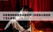 抖音里加粉丝团怎么退出啊（抖音加入粉丝团了怎么退出）