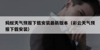 蚂蚁天气预报下载安装最新版本（彩云天气预报下载安装）