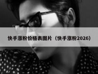 快手涨粉价格表图片（快手涨粉2026）
