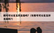 限号可以走五环主路吗?（车限号可以走五环主路吗?）