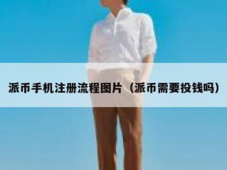 派币手机注册流程图片（派币需要投钱吗）