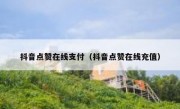 抖音点赞在线支付（抖音点赞在线充值）