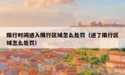 限行时间进入限行区域怎么处罚（进了限行区域怎么处罚）