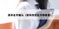 派币名字确认（派币改完名字哪里看）
