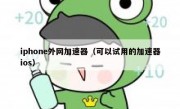 iphone外网加速器（可以试用的加速器ios）