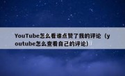 YouTube怎么看谁点赞了我的评论（youtube怎么查看自己的评论）