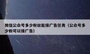 微信公众号多少粉丝能接广告任务（公众号多少粉可以接广告）