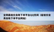 全网最低价自助下单平台QQ空间（超低价业务自助下单平台网站）