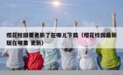 樱花校园要更新了在哪儿下载（樱花校园最新版在哪里 更新）