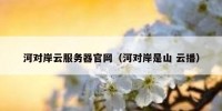 河对岸云服务器官网（河对岸是山 云播）