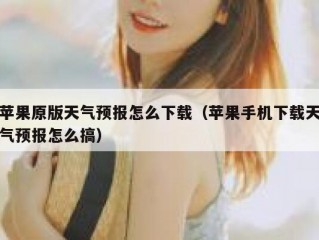 苹果原版天气预报怎么下载（苹果手机下载天气预报怎么搞）