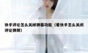 快手评论怎么关掉弹幕功能（看快手怎么关闭评论弹屏）